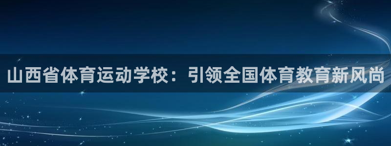 急速体育首页：山西省体育运动学校：引领全国体育教育新风尚