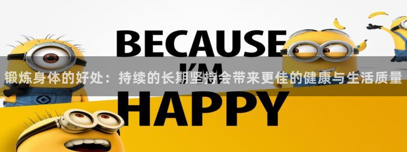 急速体育nba直播在线观看：锻炼身体的好处：持续的长期坚持会带来更佳的健康与生活质量